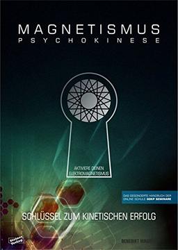 MAGNETISMUS PSYCHOKINESE: Schlüssel zum kinetischen Erfolg - Aktiviere Deinen Elektromagnetismus - Das gesonderte Handbuch der Onlineschule GOKP-Seminare