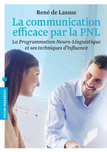 La communication efficace par la PNL : la programmation neuro-linguistique et ses techniques d'influence