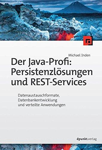 Der Java-Profi: Persistenzlösungen und REST-Services:Datenaustauschformate, Datenbankentwicklung und verteilte Anwendungen