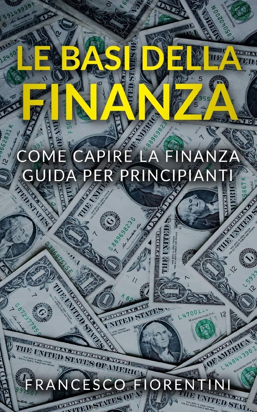 Le Basi della Finanza: Come capire la finanza. Guida per principianti.