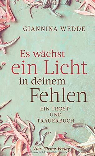 Es wächst ein Licht in deinem Fehlen. Ein Trost- und Trauerbuch