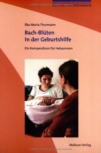 Bach-Blüten in der Geburtshilfe: Ein Kompendium für Hebammen. Mit einem Vorwort von Mechthild Scheffer