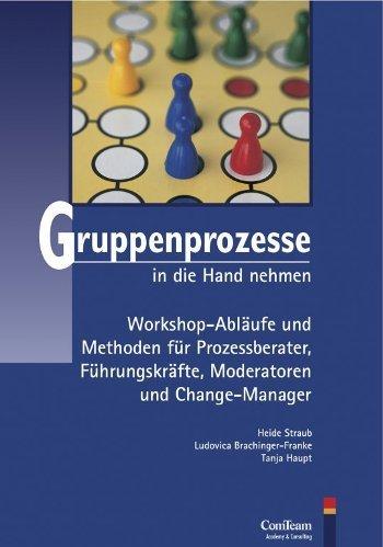 Gruppenprozesse in die Hand nehmen: Ein Arbeitsbuch für Prozessberater, Führungskräfte, Moderatoren und Change-Manager