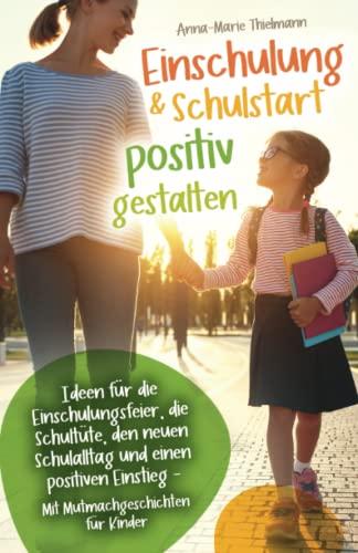 Einschulung & Schulstart positiv gestalten: Ideen für die Einschulungsfeier, die Schultüte, den neuen Schulalltag und einen positiven Einstieg – Mit Mutmachgeschichten für Kinder