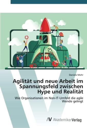 Agilität und neue Arbeit im Spannungsfeld zwischen Hype und Realität: Wie Organisationen im Non-IT-Umfeld die agile Wende gelingt