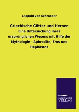 Griechische Götter und Heroen: Eine Untersuchung ihres ursprünglichen Wesens mit Hilfe der Mythologie - Aphrodite, Eros und Hephastos