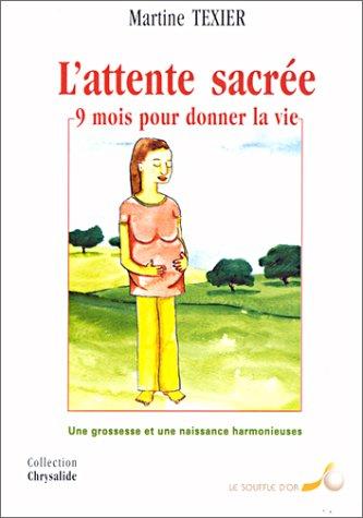 L'attente sacrée : 9 mois pour donner la vie : une grossesse et une naissance harmonieuses