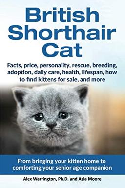 British Shorthair Cat: From bringing your kitten home to comforting your senior age beloved companion (The Ultimate Feline Care Guides)