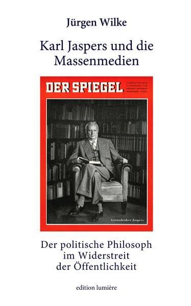 Karl Jaspers und die Massenmedien. Der politische Philosoph im Widerstreit der Öffentlichkeit. (Presse und Geschichte - Neue Beiträge)