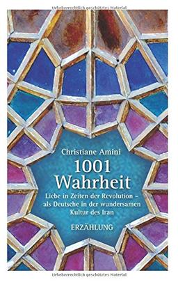 1001 Wahrheit: Liebe in Zeiten der Revolution - als Deutsche in der wundersamen Kultur des Iran