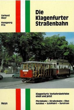 Die Klagenfurter Strassenbahn: Klagenfurts Verkehrsbetriebe einst und jetzt Pferdebahn - Straßenbahn - Obus - Autobus - Schifffahrt - Eurotram