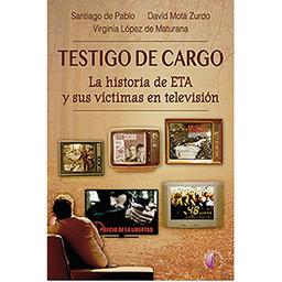 Testigo de cargo. La historia de ETA y sus víctimas en televisión (Ensayo)