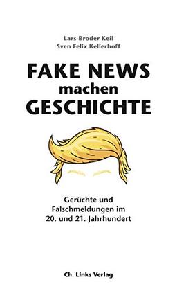 Fake News machen Geschichte: Gerüchte und Falschmeldungen im 20. und 21. Jahrhundert