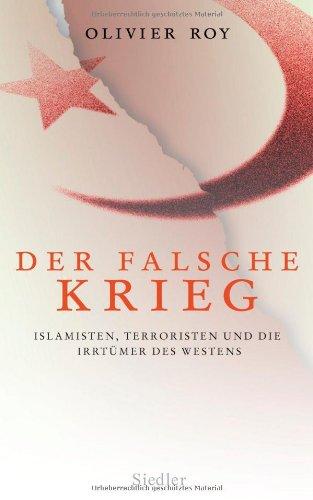 Der falsche Krieg: Islamisten, Terroristen und die Irrtümer des Westens