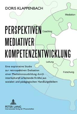 Perspektiven mediativer Kompetenzentwicklung: Eine explorative Studie zur retrospektiven Evaluation einer Mediationsausbildung durch interkulturell ... sozialen und pädagogischen Handlungsfeldern