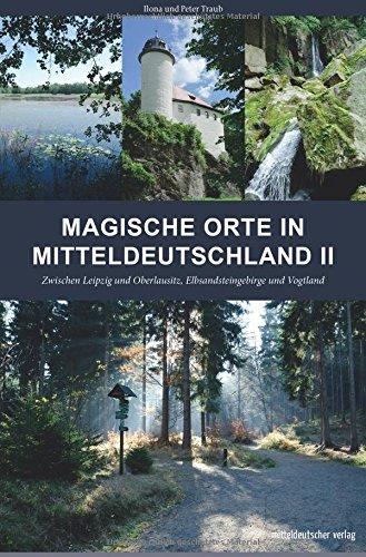 Magische Orte in Mitteldeutschland II: Zwischen Leipzig und Oberlausitz, Elbsandsteingebirge und Vogtland