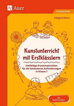 Kunstunterricht mit Erstklässlern: Vielfältige Praxismaterialien für die besonderen Anforderungen in Klasse 1 (Fachunterricht mit Erstklässlern)