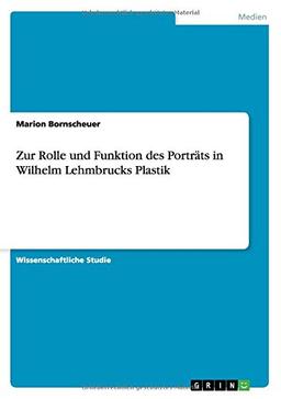 Zur Rolle und Funktion des Porträts in Wilhelm Lehmbrucks Plastik