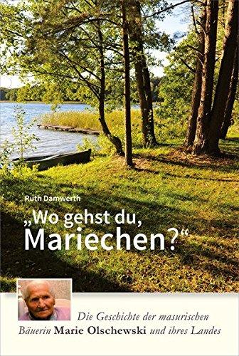 Wo gehst du, Mariechen?: Die Geschichte der masurischen Bäuerin Marie Olschewski und ihres Landes