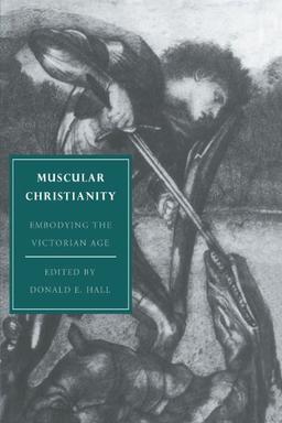 Muscular Christianity: Embodying the Victorian Age (Cambridge Studies in Nineteenth-Century Literature and Culture, Band 2)