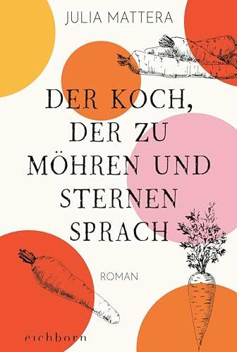 Der Koch, der zu Möhren und Sternen sprach: Roman