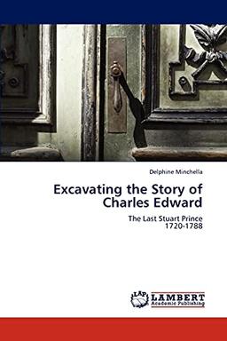 Excavating the Story of Charles Edward: The Last Stuart Prince 1720-1788