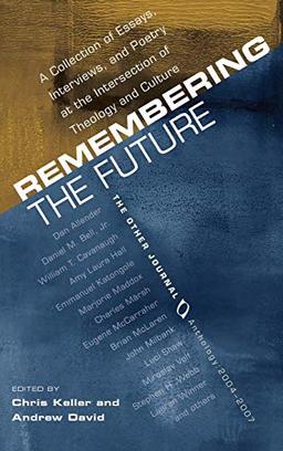 Remembering the Future: A Collection of Essays, Interviews, and Poetry at the Intersection of Theology and Culture: The Other Journal 2004-2007