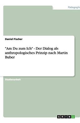 "Am Du zum Ich" - Der Dialog als anthropologisches Prinzip nach Martin Buber