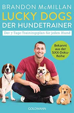 Lucky Dogs - der Hundetrainer: Der 7-Tage-Trainingsplan für jeden Hund - Bekannt aus der SIXX-Doku-Reihe