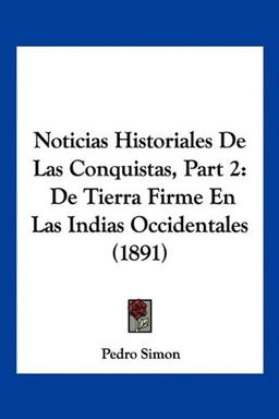 Noticias Historiales De Las Conquistas, Part 2: De Tierra Firme En Las Indias Occidentales (1891)