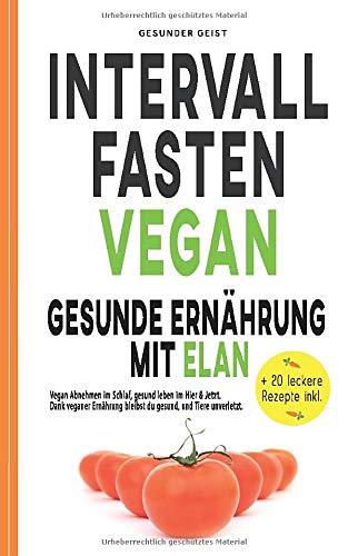 INTERVALLFASTEN VEGAN - Gesunde Ernährung mit Elan: Vegan Abnehmen im Schlaf, gesund leben im Hier & Jetzt. Dank veganer Ernährung bleibst du gesund und Tiere unverletzt