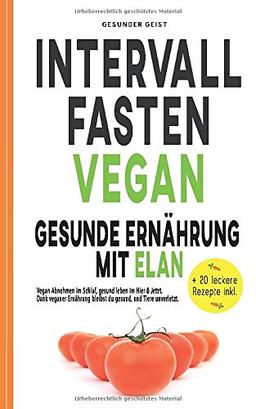 INTERVALLFASTEN VEGAN - Gesunde Ernährung mit Elan: Vegan Abnehmen im Schlaf, gesund leben im Hier & Jetzt. Dank veganer Ernährung bleibst du gesund und Tiere unverletzt