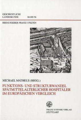 Funktions- und Strukturwandel spätmittelalterlicher Hospitäler im europäischen Vergleich (Geschichtliche Landeskunde, Band 56)