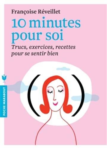 10 minutes pour soi : trucs, exercices, recettes pour se sentir bien