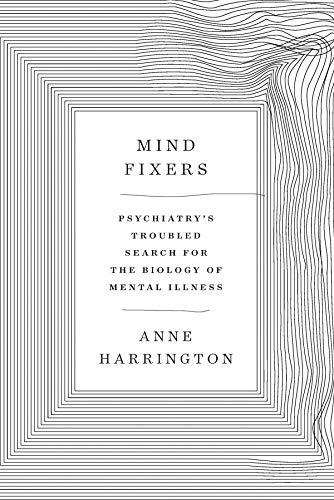 Harrington, A: Mind Fixers: Psychiatry's Troubled Search for the Biology of Mental Illness