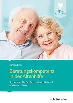 Beratungskompetenz in der Altenhilfe: So beraten Sie fachlich und rechtlich auf höchstem Niveau (Pflege Management)