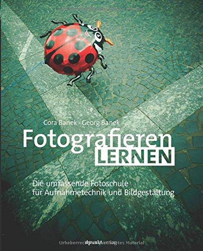 Fotografieren lernen: Die umfassende Fotoschule für Aufnahmetechnik und Bildgestaltung