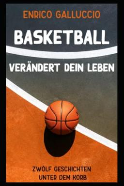 Basketball verändert dein Leben: Zwölf Geschichten unter dem Korb