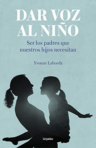 Dar voz al niño: Ser los padres que nuestros hijos necesitan / Giving the Child a Voice (Crecer en familia)