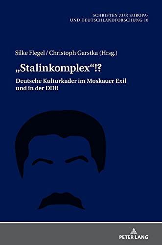 „Stalinkomplex“!?: Deutsche Kulturkader im Moskauer Exil und in der DDR (Schriften zur Europa- und Deutschlandforschung, Band 18)