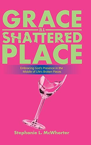 Grace in a Shattered Place: Embracing God's Presence in the Middle of Life's Broken Pieces