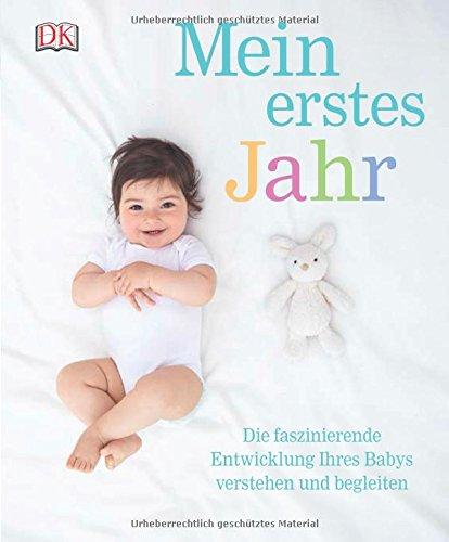 Mein erstes Jahr: Die faszinierende Entwicklung Ihres Babys verstehen und begleiten