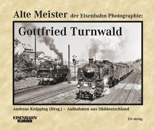 Alte Meister der Eisenbahn-Photographie: Gottfried Turnwald: Lokomotiven und Landschaften