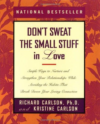 Don't Sweat the Small Stuff in Love: Simple Ways to Nurture, and Strengthen Your Relationships While Avoiding the Habits That Break Down Your Loving Connection (Don't Sweat the Small Stuff Series)