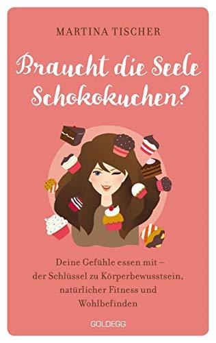 Braucht die Seele Schokokuchen: Gefühle essen mit - der Schlüssel zu Körperbewusstsein, natürlicher Fitness und Wohlbefinden