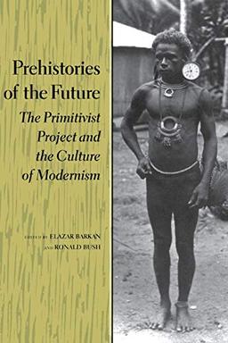 Prehistories of the Future: The Primitivist Project and the Culture of Modernism (Cultural Sitings)