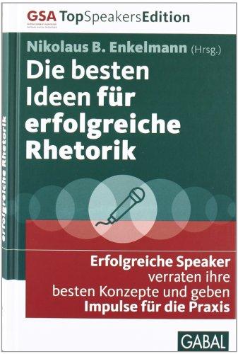 Die besten Ideen für erfolgreiche Rhetorik: Erfolgreiche Speaker verraten ihre besten Konzepte und geben Impulse für die Praxis