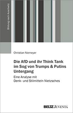 Die AfD und ihr Think Tank im Sog von Trumps und Putins Untergang: Eine Analyse mit Denk- und Stilmitteln Nietzsches (Bildung nach Auschwitz)