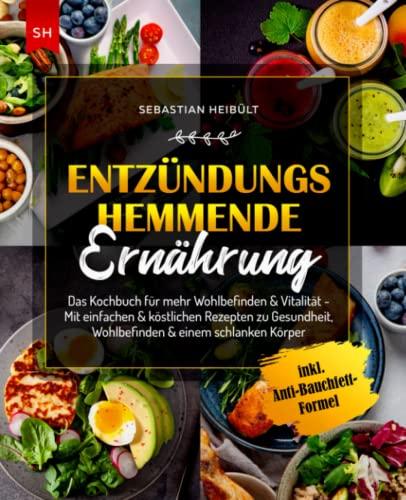 Entzündungshemmende Ernährung: Das Kochbuch für mehr Wohlbefinden & Vitalität - Mit einfachen & köstlichen Rezepten zu Gesundheit, Wohlbefinden & einem schlanken Körper I inkl. Anti-Bauchfett-Formel