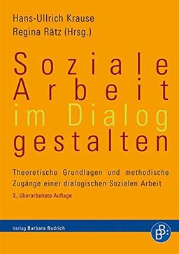 Soziale Arbeit im Dialog gestalten: Theoretische Grundlagen und methodische Zugänge einer dialogischen Sozialen Arbeit